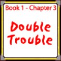 Book One - Chapter Three: Double Trouble