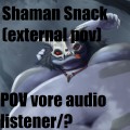 Shaman snack (EXTERNAL/PRED POV VORE AUDIO)